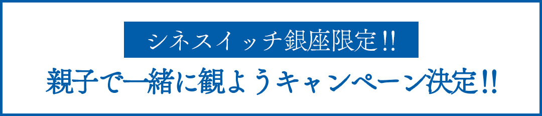 シネスイッチ銀座限定‼︎ 親子で一緒に観ようキャンペーン決定‼︎